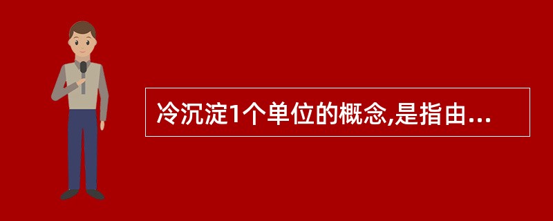 冷沉淀1个单位的概念,是指由多少毫升的血制备而成A、200ml全血B、300ml