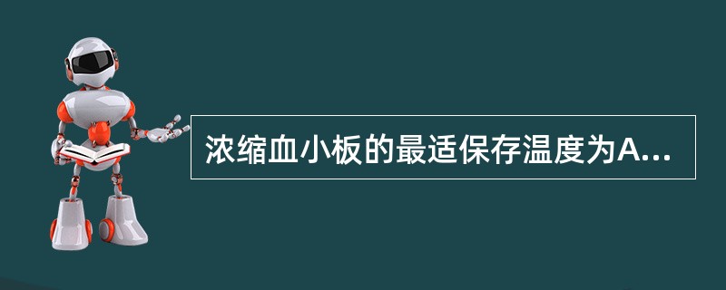 浓缩血小板的最适保存温度为A、2~6℃B、6~8℃C、8~12℃D、12~20℃