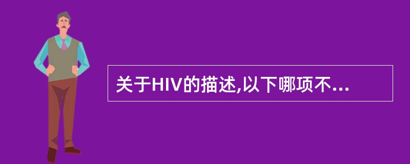 关于HIV的描述,以下哪项不正确( )。A、含有9个基因B、分为HIV£­1和H