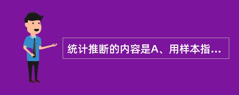 统计推断的内容是A、用样本指标推断总体参数B、检验统计上的“假设”C、A、B均不