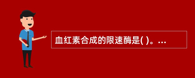 血红素合成的限速酶是( )。A、血红素合成酶B、ALA脱水酶C、尿卟啉原Ⅰ同合酶