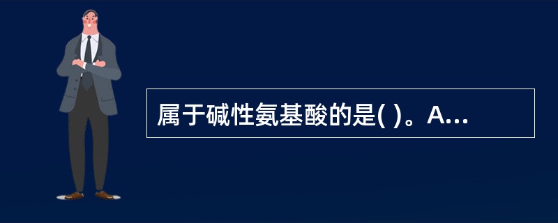 属于碱性氨基酸的是( )。A、色氨酸B、丙氨酸C、甲硫氨酸D、精氨酸E、丝氨酸