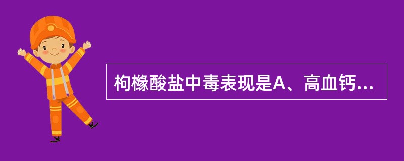 枸橼酸盐中毒表现是A、高血钙B、低血钙C、高血氨D、高血钠E、低血钾