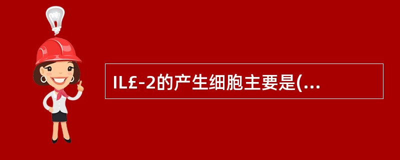 IL£­2的产生细胞主要是( )。A、NK细胞B、活化T细胞C、单核£­巨噬细胞