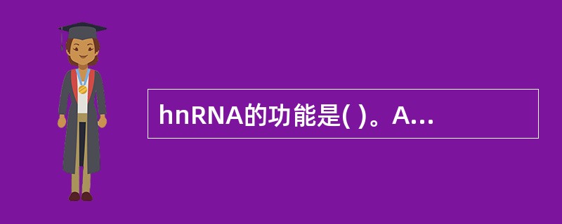 hnRNA的功能是( )。A、是mRNA的前体B、催化DNA的合成C、催化RN