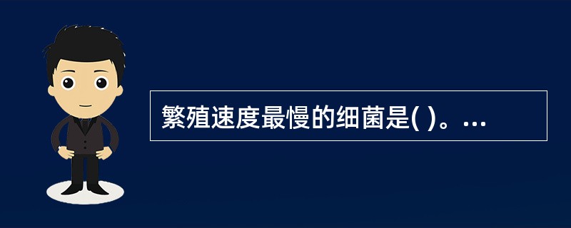 繁殖速度最慢的细菌是( )。A、葡萄球菌B、链球菌C、破伤风杆菌D、大肠杆菌E、