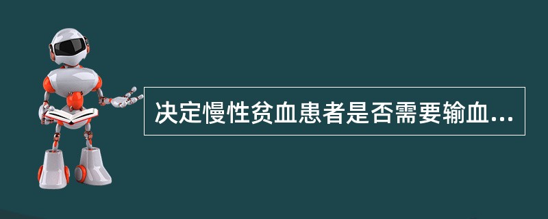 决定慢性贫血患者是否需要输血主要应依据患者的( )。A、出血的多少B、临床症状C