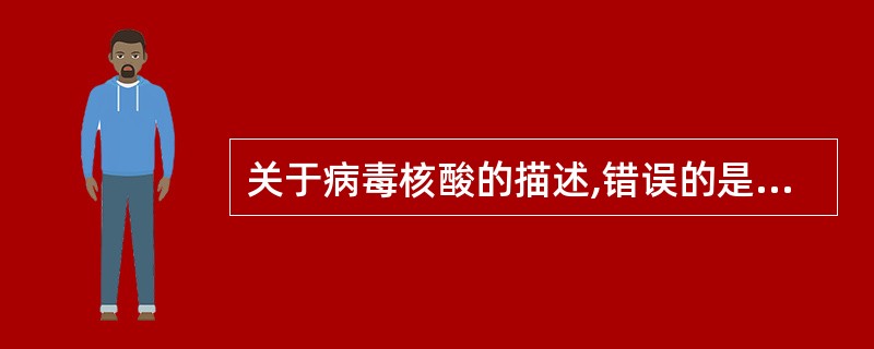 关于病毒核酸的描述,错误的是( )。A、每个病毒只有一种类型核酸B、可控制病毒的