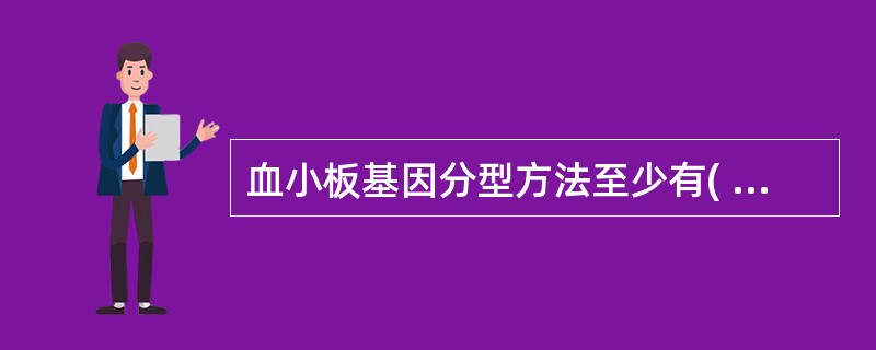 血小板基因分型方法至少有( )。A、2种B、3种C、4种D、5种E、6种