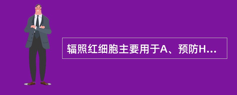 辐照红细胞主要用于A、预防HLA同种免疫B、预防TA£­GVHDC、预防亲白细胞