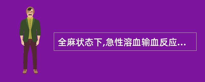 全麻状态下,急性溶血输血反应的惟一表现是( )。A、术中出现寒战、高热B、术中出