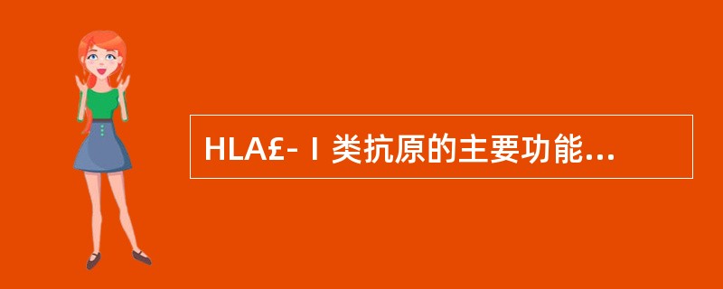 HLA£­Ⅰ类抗原的主要功能是( )。A、向Tc细胞提呈内源性抗原肽B、向TH细