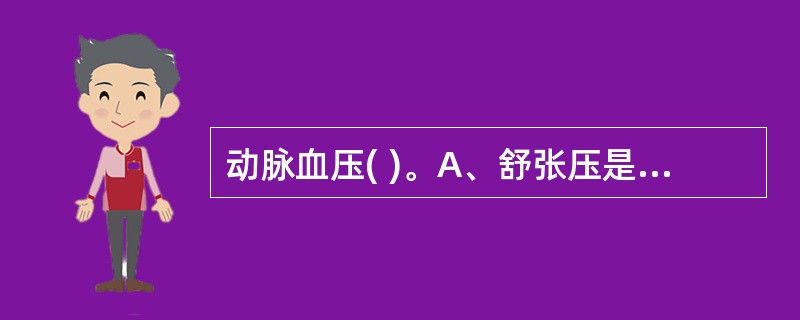 动脉血压( )。A、舒张压是心室收缩时动脉压升到的最高值B、心室舒张时动脉血压降