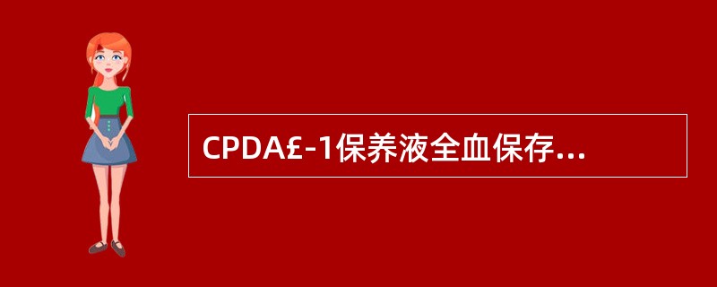 CPDA£­1保养液全血保存期为( )。A、42天B、35天C、21天D、28天