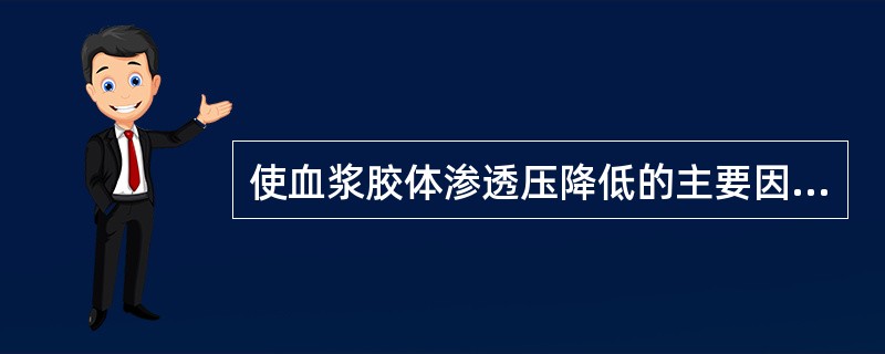 使血浆胶体渗透压降低的主要因素是( )。A、血浆清蛋白减少B、血浆血蛋白增多C、