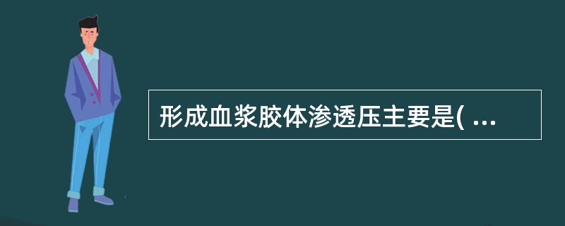 形成血浆胶体渗透压主要是( )。A、球蛋白B、清蛋白C、氯化钠D、纤维蛋白原E、