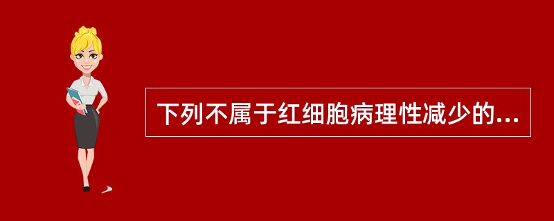 下列不属于红细胞病理性减少的是A、急慢性出血B、妊娠中、晚期的妇女红细胞减少C、