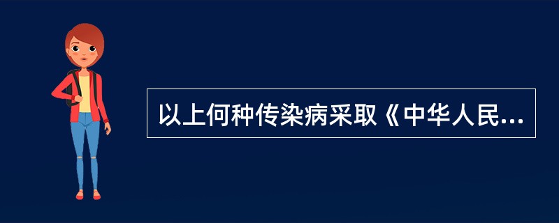 以上何种传染病采取《中华人民共和国传染病防治法》所称乙类传染病的预防、控制措施(