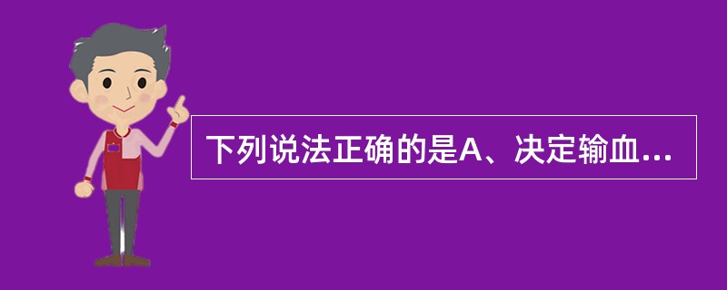 下列说法正确的是A、决定输血治疗前,输血科医师应向患者或其家属说明输同种异体血的