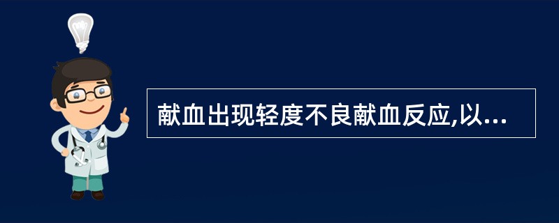 献血出现轻度不良献血反应,以下处理方法中不正确的是( )。A、与献血者交谈B、松