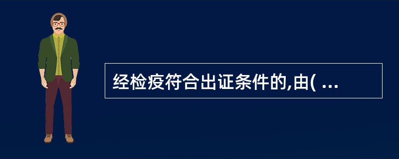 经检疫符合出证条件的,由( )出具《动物检疫合格证明》,不合格的动物、动物产品,