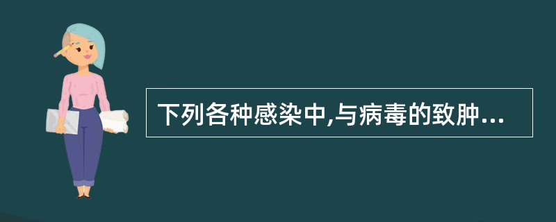 下列各种感染中,与病毒的致肿瘤性有密切关系的是( )。A、慢病毒感染B、潜伏感染