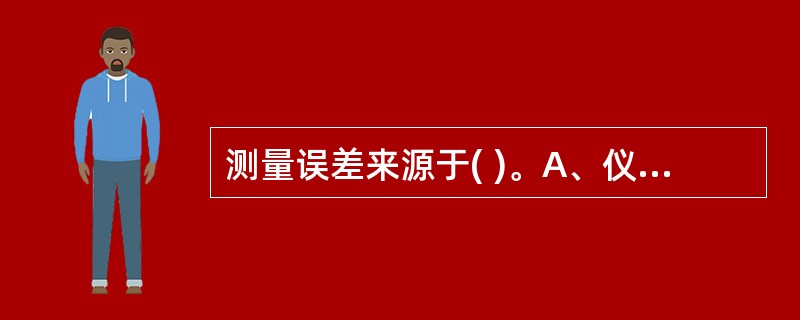 测量误差来源于( )。A、仪器造成的误差B、抽样带来的误差C、观察单位个体差异D