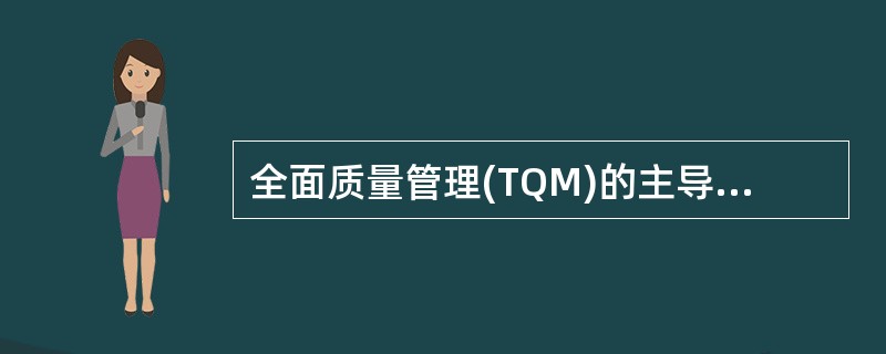 全面质量管理(TQM)的主导思想是( )。A、顾客的满意和认同是长期赢得市场,创