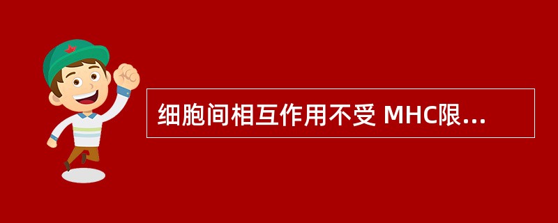 细胞间相互作用不受 MHC限制的是( )。A、巨噬细胞与Th细胞B、TC细胞与肿