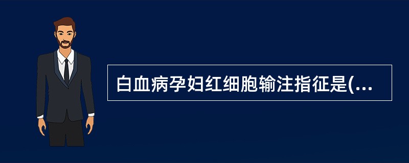 白血病孕妇红细胞输注指征是( )。A、<60g£¯LB、<70g£¯LC、<90