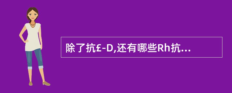 除了抗£­D,还有哪些Rh抗体可以造成新生儿溶血病( )。A、抗£­eB、抗£­