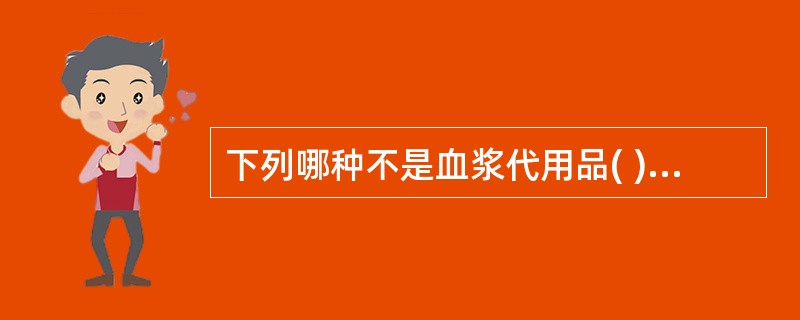 下列哪种不是血浆代用品( )。A、贺斯B、HemotechC、右旋糖酐D、脲联明