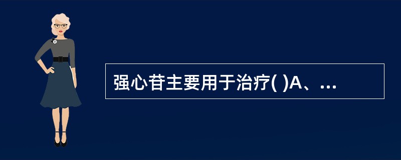 强心苷主要用于治疗( )A、充血性心力衰竭B、心鼴C、心室纤维颤动D、心扭夤E、