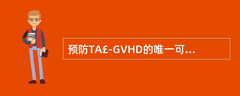 预防TA£­GVHD的唯一可靠和有效的措施是( )。A、对血液成分进行病毒灭活B