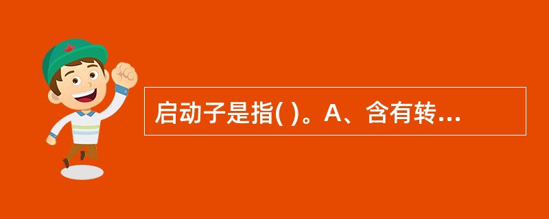 启动子是指( )。A、含有转录终止信号的DNA序列B、DNA分子中能转录的序列C