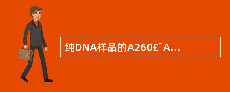 纯DNA样品的A260£¯A280应为( )。A、1.0B、1.5C、1.8D、