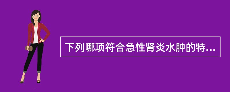 下列哪项符合急性肾炎水肿的特点( )A、伴发高血压者往往水肿较轻B、先眼睑水肿,