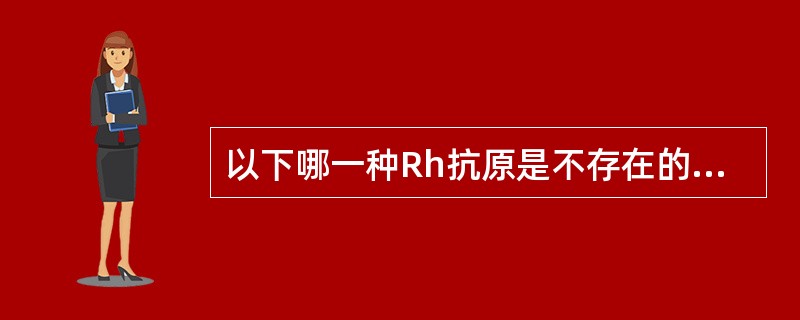 以下哪一种Rh抗原是不存在的( )。A、e抗原B、D抗原C、E抗原D、d抗原E、