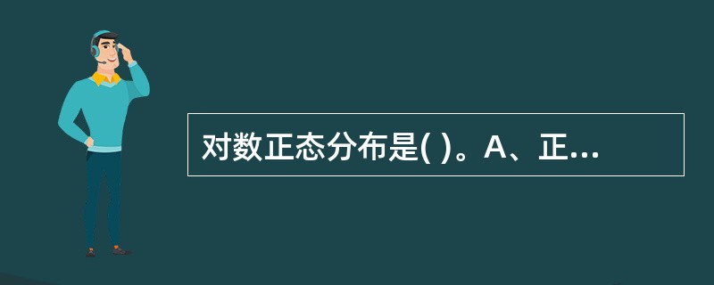 对数正态分布是( )。A、正态分布B、近似正态分布C、左偏态分布D、右偏态分布E