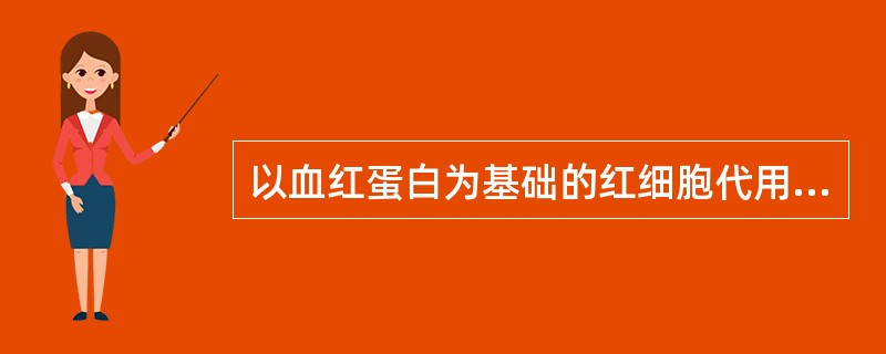 以血红蛋白为基础的红细胞代用品不包括( )。A、PEG修饰的人血红蛋白B、表面聚