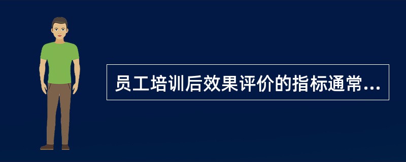 员工培训后效果评价的指标通常包括( )。A、德、能、体、效B、德、勤、体、绩C、