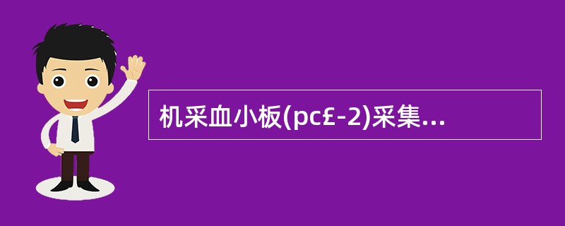 机采血小板(pc£­2)采集后需( )。A、8~10℃保存B、22±2℃振荡保存