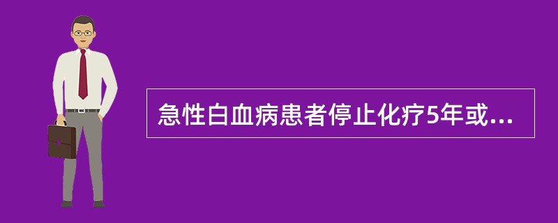 急性白血病患者停止化疗5年或无病生存达10年者,称为A、完全缓解B、部分缓解C、