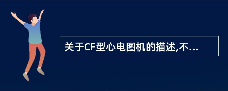关于CF型心电图机的描述,不正确的是A、泄漏电流小于10μAB、应用部分浮地隔离