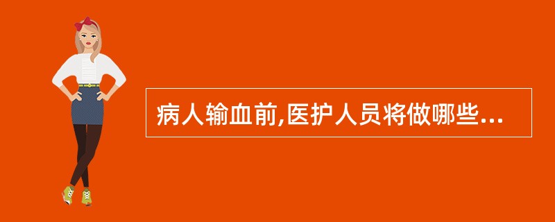 病人输血前,医护人员将做哪些工作A、医护人员持输血申请单,贴好血样标签,共同核对