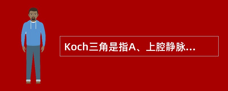 Koch三角是指A、上腔静脉口、下腔静脉口和冠状静脉窦口组成的区域B、右心室流入