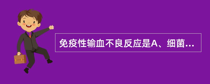 免疫性输血不良反应是A、细菌污染反应B、枸橼酸盐中毒C、循环负荷过重D、输血相关