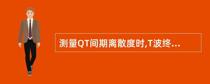 测量QT间期离散度时,T波终点的确定方法是A、T波下降支与TP段的交点B、T波与