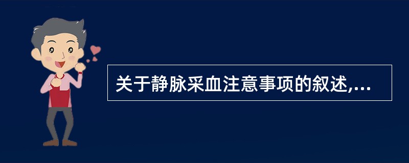 关于静脉采血注意事项的叙述,错误的是A、抽血速度不能太快B、压脉带捆扎时间不能太