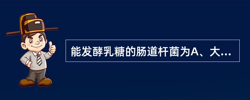 能发酵乳糖的肠道杆菌为A、大肠埃希菌B、伤寒沙门菌C、小肠结肠炎耶尔森菌D、痢疾